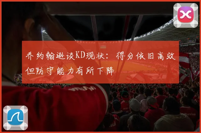 乔约翰逊谈KD现状：得分依旧高效但防守能力有所下降