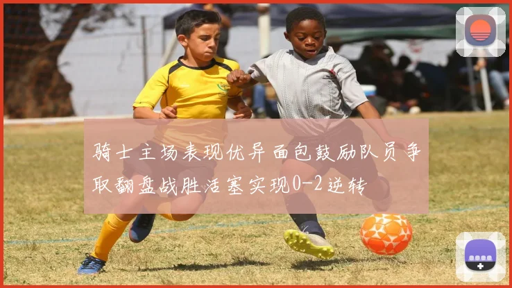 骑士主场表现优异面包鼓励队员争取翻盘战胜活塞实现0-2逆转