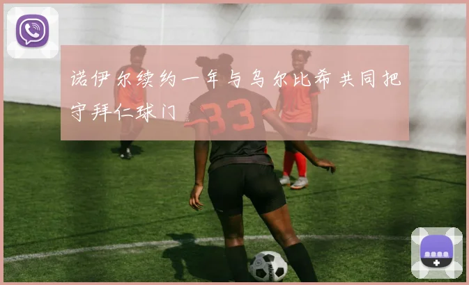 诺伊尔续约一年与乌尔比希共同把守拜仁球门