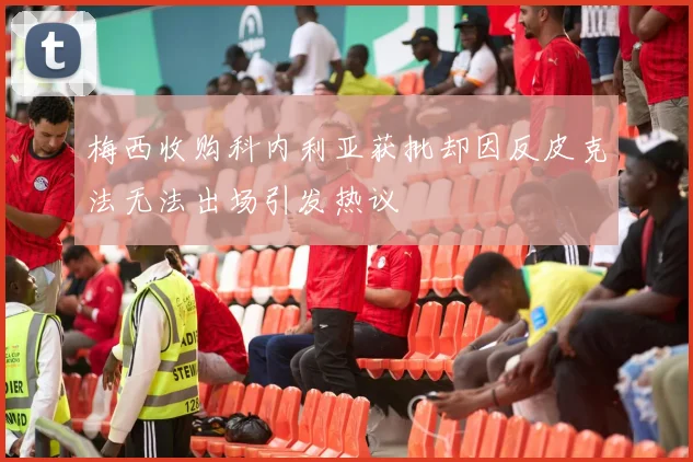 梅西收购科内利亚获批却因反皮克法无法出场引发热议